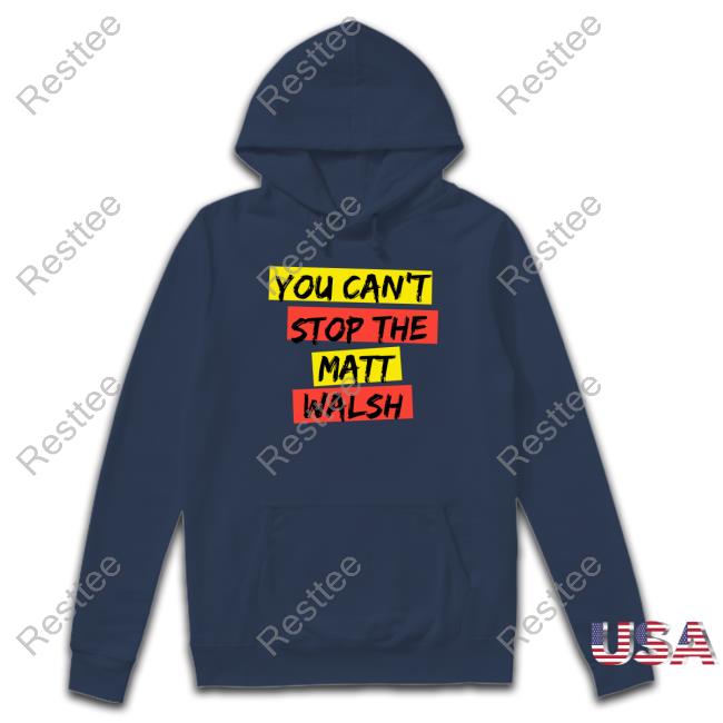 You Can't Stop The Matt Walsh T Shirt Daily Wire You Can't Stop The Matt Walsh Sweatshirt
