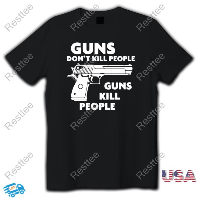 Shirts That Go Hard Guns Don't Kill People Guns Kill People Shirt Shirtsthtgohard