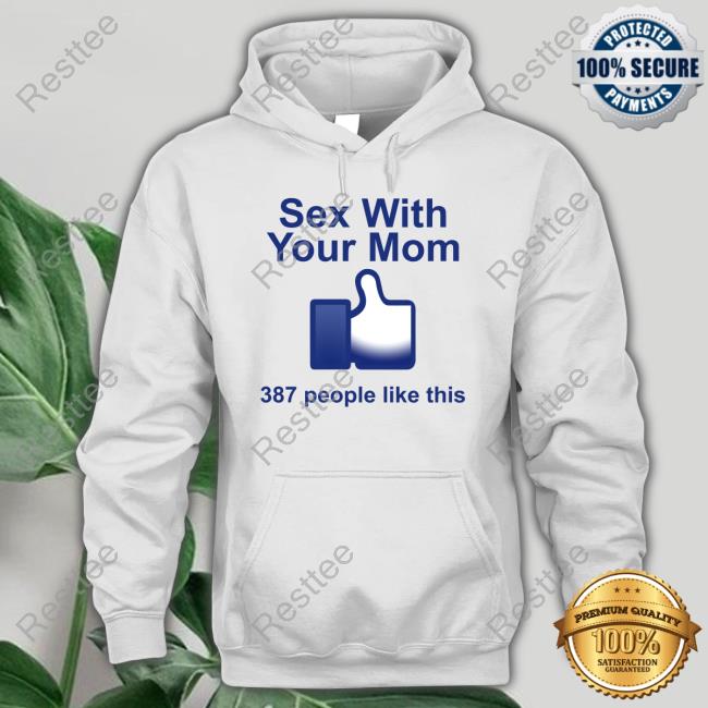 Sex With Your Mom 387 People Like This Sweatshirt