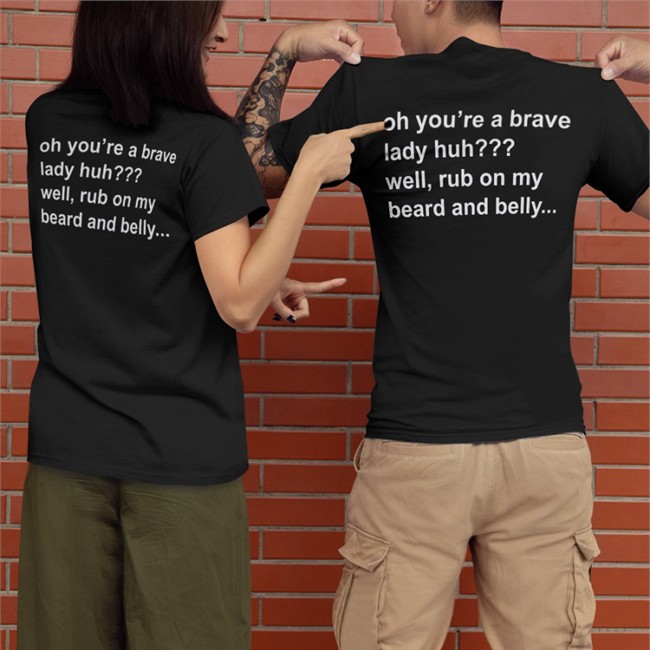 Oh You're A Brave Lady Huh Well Rub On My Beard And Belly T Shirts Bloodberry_Tart