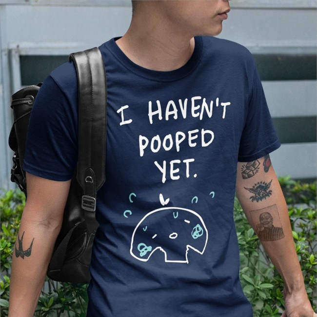 I Haven't Pooped Yet T Shirt Can't Poop Ohmonah Merch