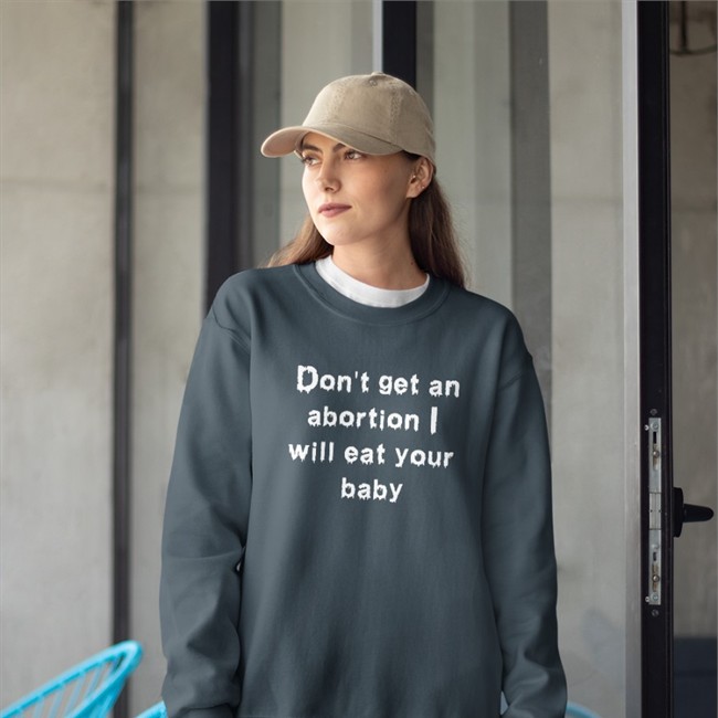 Don't Get An Abortion I Will Eat Your Baby Sweatshirt