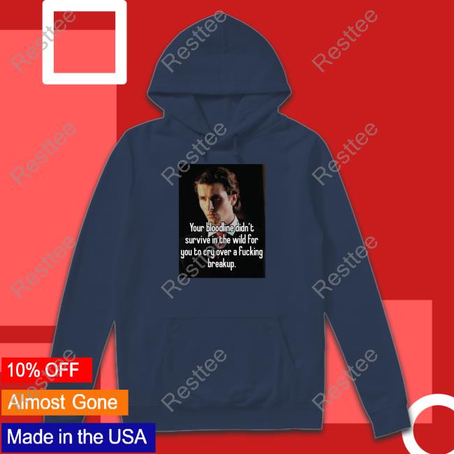 Your Bloodline Didn't Survive In The Wild For You To Cry Over A Fucking Breakup Shirt Shirts That Go Hard Your Bloodline Didn't Survive In The Wild For You To Cry Over A Fucking Breakup Shirt Shirts That Go Hard
