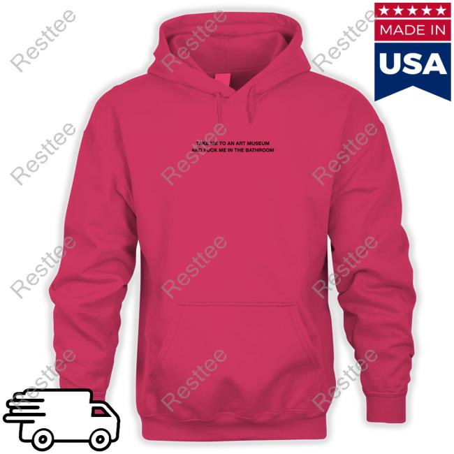 Grain Supply Co Store Take Me To An Art Museum And Fuck Me In The Bathroom Shirt Shirts That Go Hard Hooded Sweatshirt