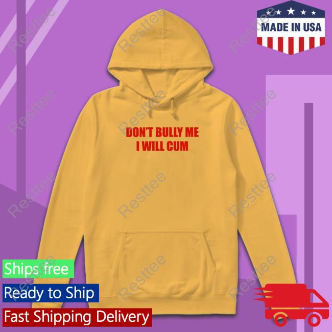 Shirts That Go Hard Don't Bully Me I Will Cum Hoodie