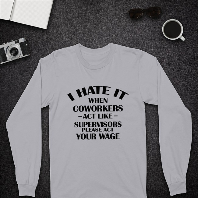Hate When It Coworkers Act Like Supervisors Please Act Your Wage T-Shirt Dennisispeasant