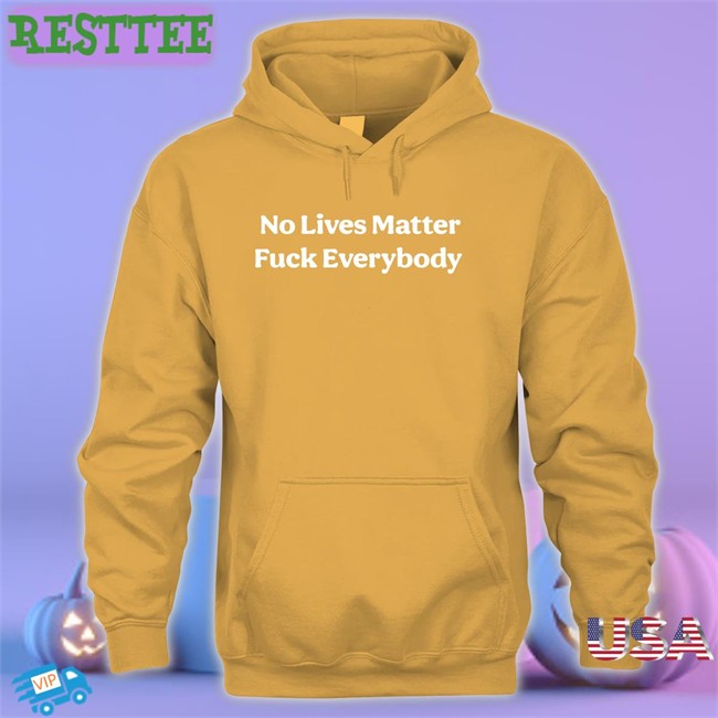 No Lives Matter Fuck Everybody Shirts Black Bitcoinzay No Lives Matter Fuck Everybody Tee Black Bitcoinzay