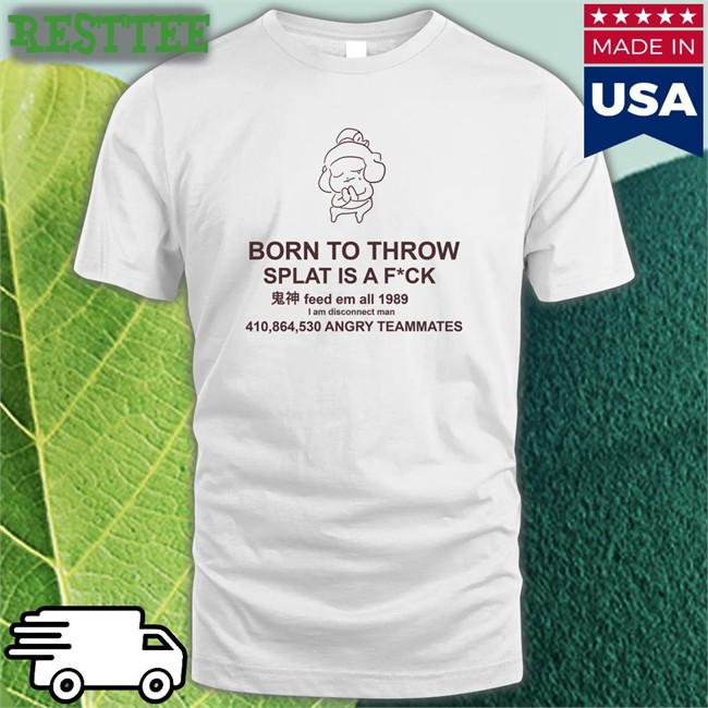 Mocha Born To Throw Splat Is A Fuck Original Unisex Shirts MochaSplats