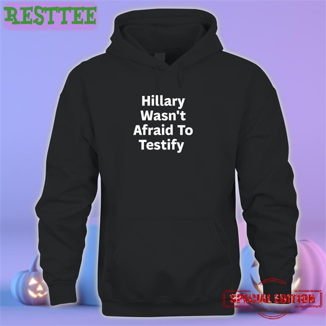 Hillary Wasn't Afraid To Testify Long Sleeve T Shirt Hillary Clinton ͏Postcards4usa