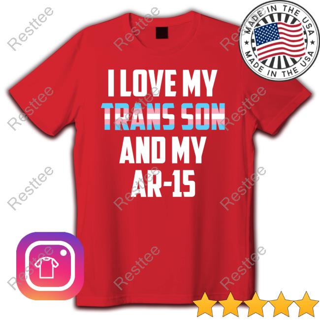 I Love My Trans Son And My Ar-15 Hoodie I Love My Trans Son And My Ar-15 Shirts