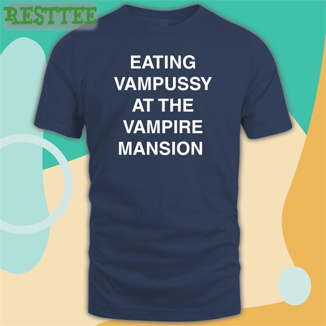 Eating Vampussy At The Vampire Mansion Shirt Funny Hot And Sexy Sitstaybegg Eating Vampussy At The Vampire Mansion T Shirt