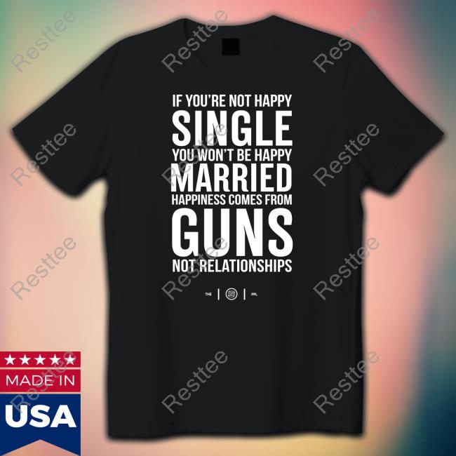 Colion Noir Merch If You're Not Happy Single You Won't Be Happy Married Happiness Comes From Guns Not Relationships T-Shirt