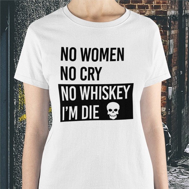 Poorly Translated Shirts No Women No Cry No Whiskey I'm Die Shirt