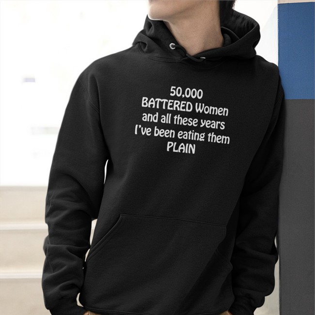 50,000 Battered Women And All These Years I've Been Eating Them Plain Tee Shirt Shirts That Go Hard