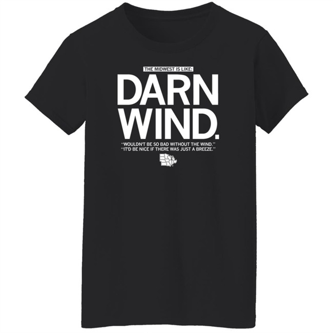 The Midwest Is Like Darn Wind Wouldn't Be So Bad Without The Wind It'd Be Nice If There Was Just A Breeze Shirt The Midwest Is Like Darn Wind Wouldn't Be So Bad Without The Wind It'd Be Nice If There Was Just A Breeze Shirt