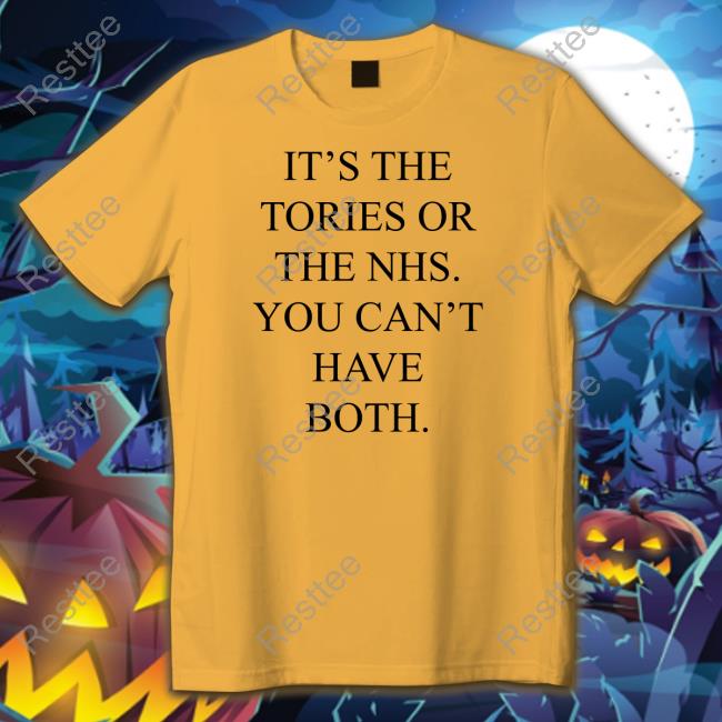 It's The Tories Or The Nhs You Can't Have Both Shirt