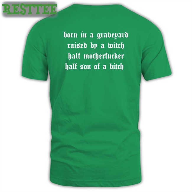 Born In A Graveyard Raised By A Witch Half Motherfucker Half Son Of A Bitch T Shirts