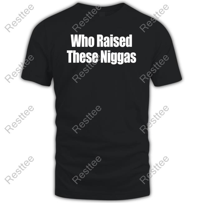 Who Raised These Niggas T Shirt Black