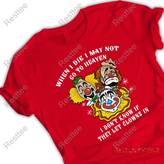 When I Die I May Not Go To Heaven, I Don't Know If They Let Clowns In TShirts When I Die I May Not Go To Heaven, I Don't Know If They Let Clowns In Shirt Shirts That Go Hard Shirtsthtgohard