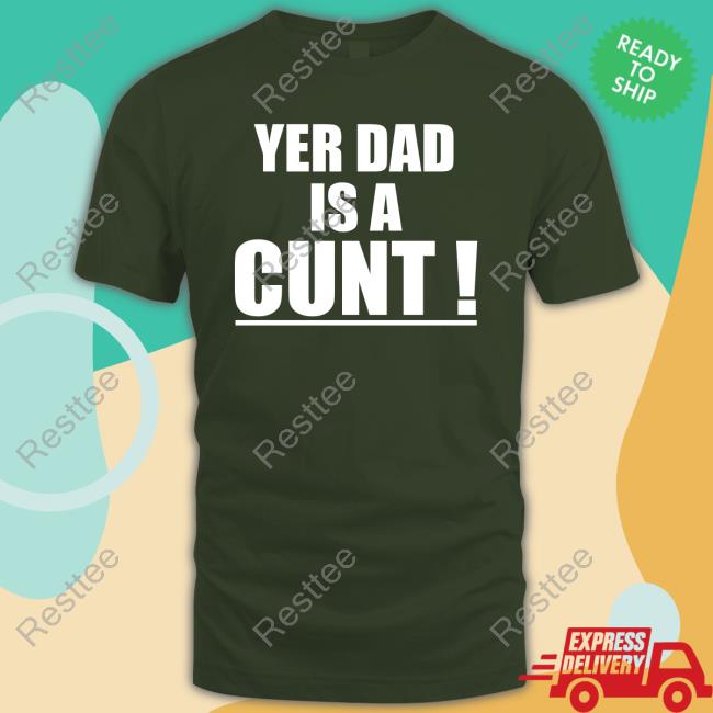 Yer Dad Is A Cunt T Shirts