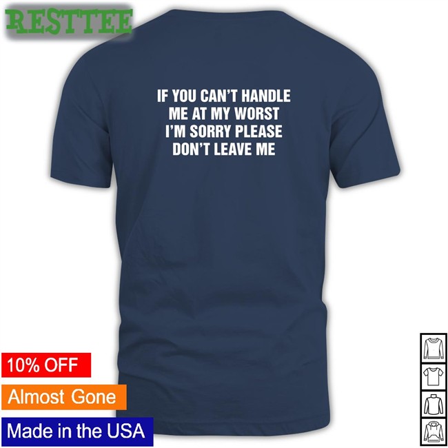 Goodshirts Merch If You Can't Handle Me At My Worst I'm Sorry Please Don't Leave Me Crewneck Sweatshirt Shirts That Go Hard If You Can't Handle Me At My Worst I'm Sorry Please Don't Leave Me Shirt Black