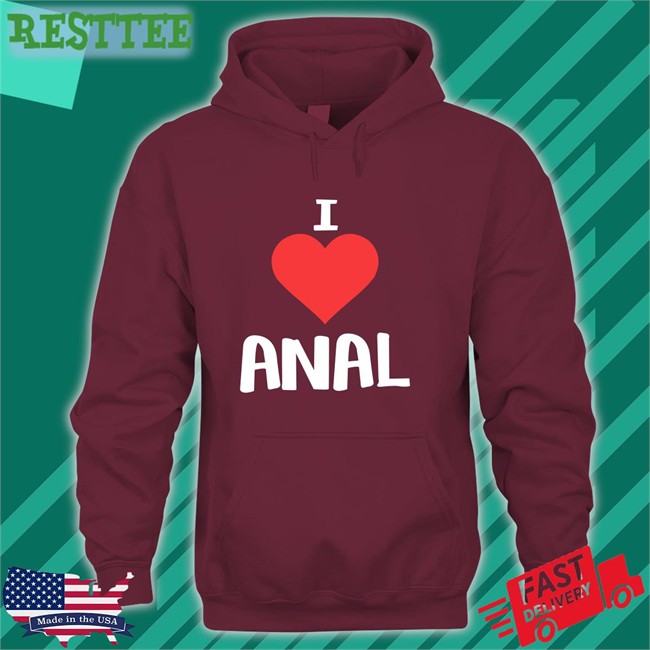 Shirts That Go Hard I Love Anal Original Sweatshirt Shirtsthtgohard Shirts That Go Hard I Love Anal Unisex Tees