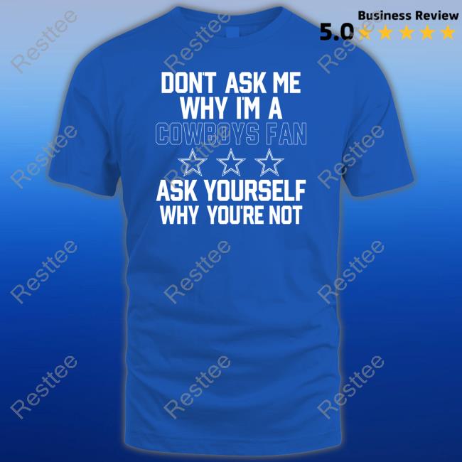 Don't Ask Me Why I'm A Cowboys Fan Ask Yourself Why You're Not Tee