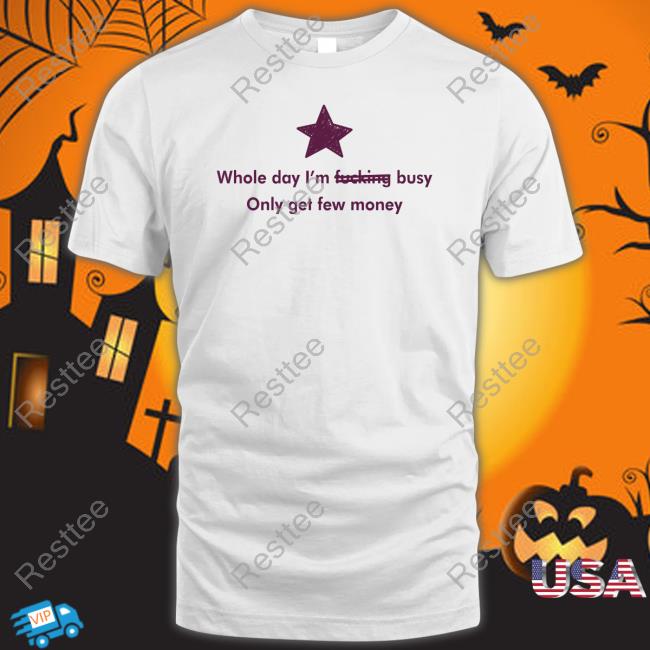 Whole Day I'm Fucking Busy Only Get Few Money Long Sleeve T Shirt