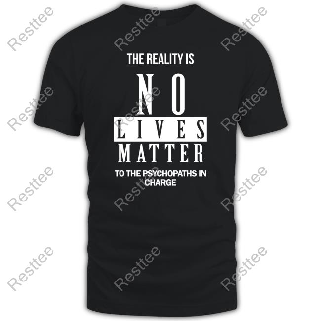 Dr. Urso The Reality Is No Lives Matter To The Psychopaths In Charge Shirts Richardursomd