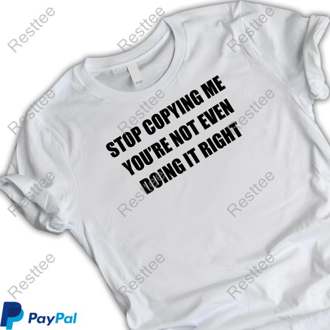Stop Copying Me You're Not Even Doing It Right Shirt Funny