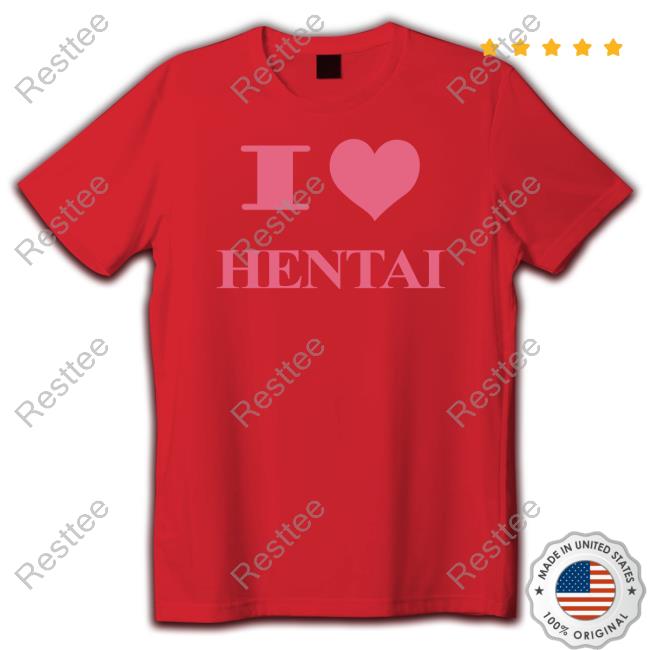 I Love Hentai Limited Edition Tee Shirts