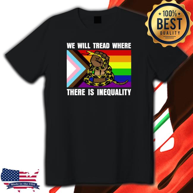 LGBT We Will Tread Where There Is Inequality TShirts