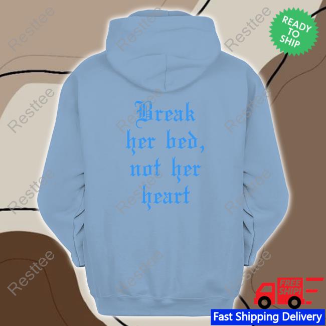 Break Her Bed Not Her Heart Edition Limited Hoodie Shirt Official Break Her Bed Not Her Heart Black Tee Shirt