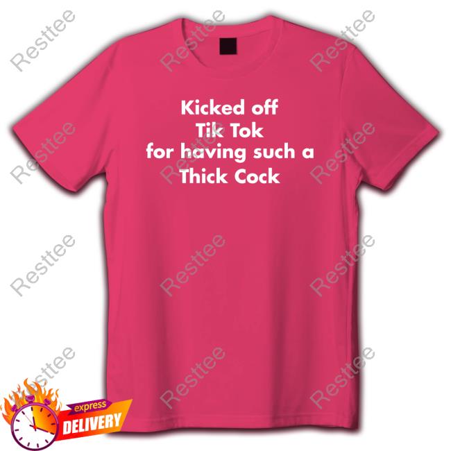 Kicked Off Tik Tok For Having Such A Thick Cock Tee Shirts That Go Hard