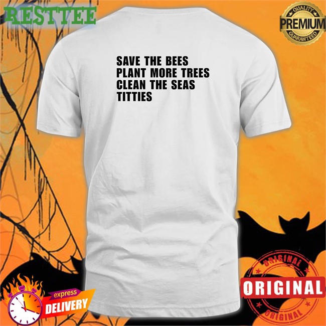 Save the Bees Plant More Trees Clean the Seas Titties Tee Shirts That Go Hard Save the Bees Plant More Trees Clean the Seas Titties Shirt Shirtsthtgohard