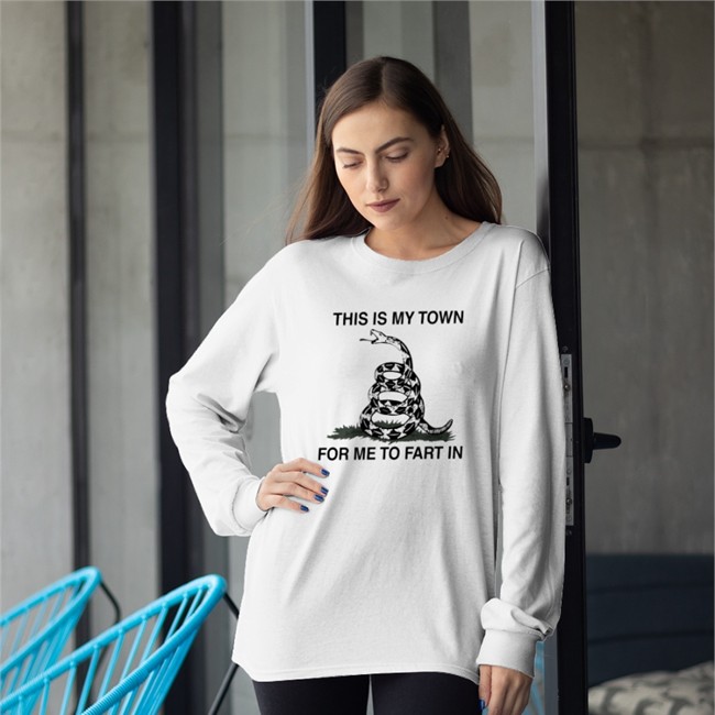 This Is My Town For Me To Fart In T Shirt This Is My Town For Me To Fart In Sweatshirt