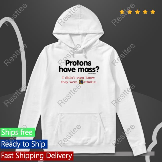 Protons Have Mass I Didn't Even Know They Were Catholic Shirts