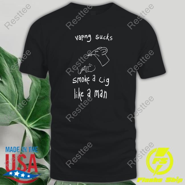 Vaping Sucks Smoke A Cig Like A Man Tee Shirts Shirtsthtgohard