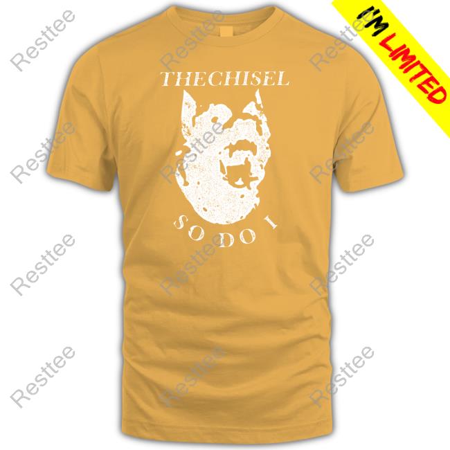 The Chisel So Do I T Shirt Brass City Merch The Chisel So Do I Sweatshirt Brasscitymerch