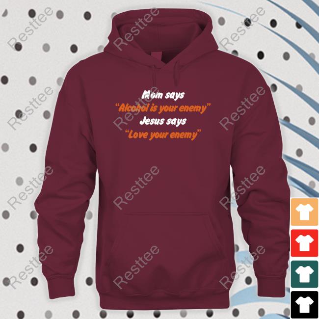 Mom Says Alcohol Is Your Enemy Jesus Says Love Your Enemy Shirts