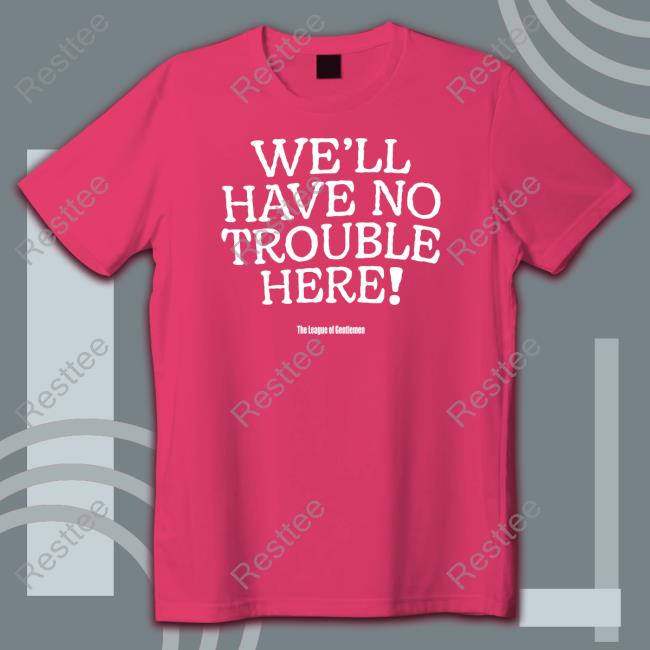 The League Of Gentlemen We'll Have No Trouble Here Shirt
