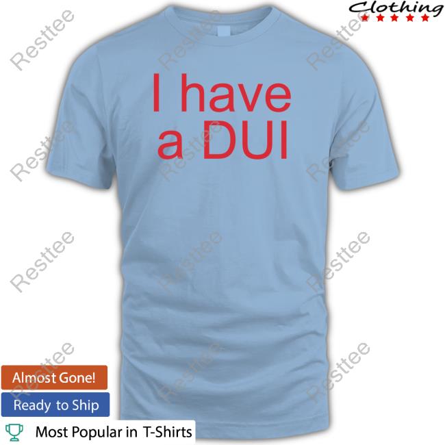 Official I Have A Dui Shirt Shirt 2022
