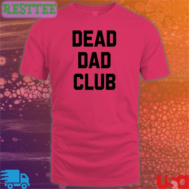 Dead Dad Club T Shirt Dead Dad Club Shirts Better Than Pants Merch