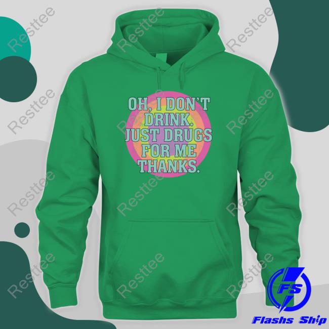 Shirts That Go Hard Oh I Don't Drink Just Drugs For Me Thanks Tee Shirt Shirts That Go Hard Oh I Don't Drink Just Drugs For Me Thanks T-Shirt