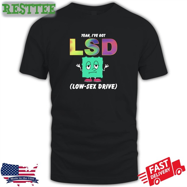 Yeah I've Got Lsd Low Sex Drive Shirt Shirtsthtgohard