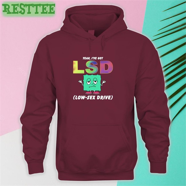 Thegoodshirts Yeah I've Got Lsd Low Sex Drive Shirts Shirts That Go Hard Thegoodshirts Yeah I've Got Lsd Low Sex Drive Crewneck Sweatshirt Shirts That Go Hard