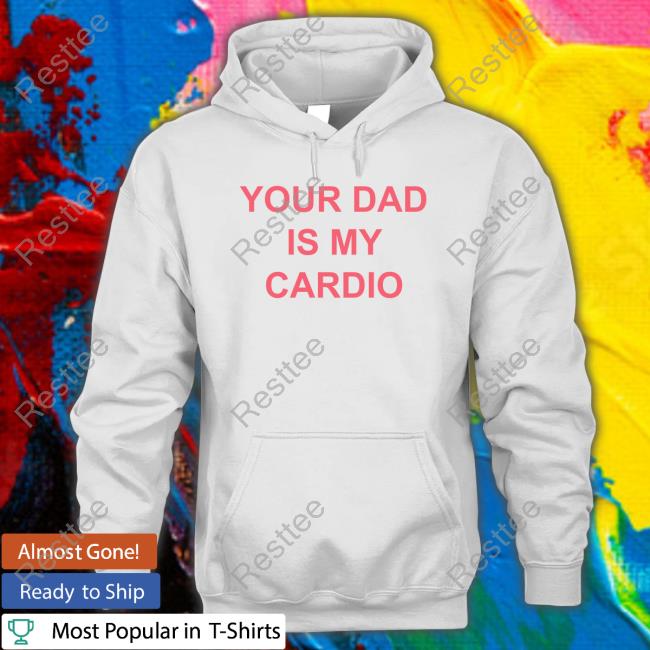 Your Dad Is My Cardio Hoodie Your Dad Is My Cardio T Shirt Batu El Salvaje Batuelsalvaje