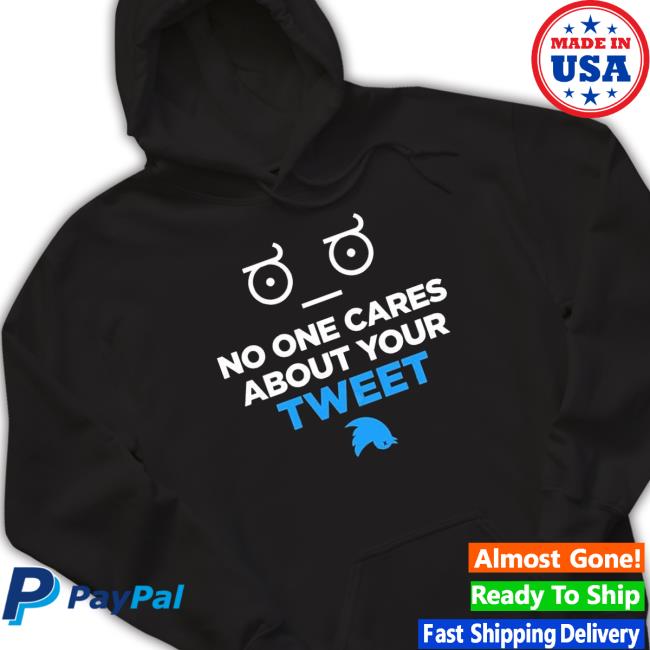 No One Cares About Your Tweet Shirts No One Cares About Your Tweet Hoodie