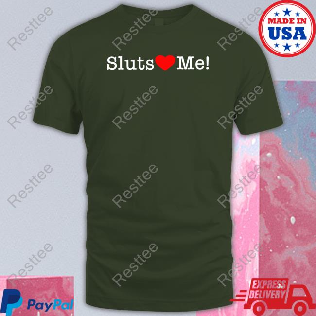 Shirts That Go Hard Sluts Love Me T Shirt Shirtsthtgohard
