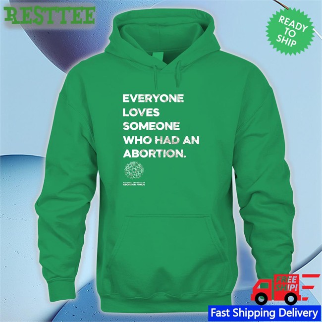 Suzanne Voting Rights Now Everyone Loves Someone Who Had An Abortion Hooded Sweatshirt Everyone Loves Someone Who Had An Abortion Tee Shirt